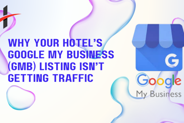 Why Your Hotel’s Google My Business (GMB) Listing Isn’t Getting Traffic